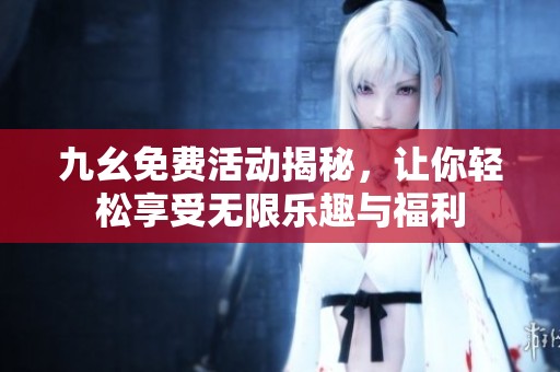 九幺免费活动揭秘，让你轻松享受无限乐趣与福利
