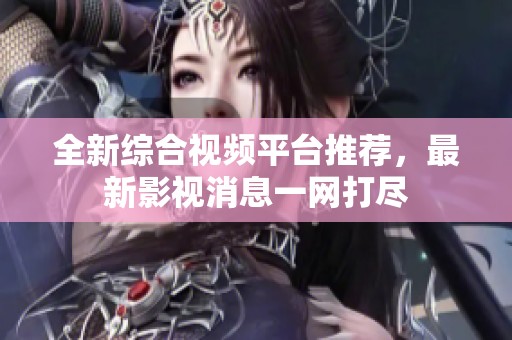 全新综合视频平台推荐，最新影视消息一网打尽