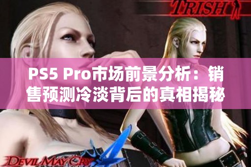 PS5 Pro市场前景分析：销售预测冷淡背后的真相揭秘