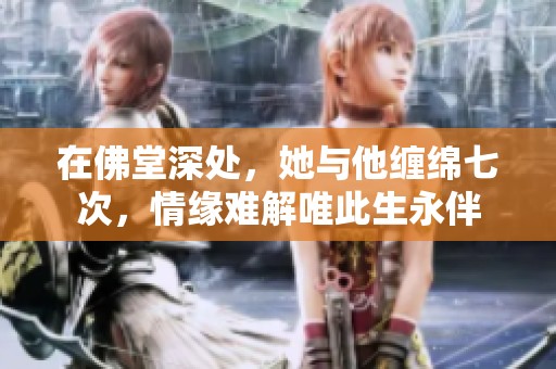 在佛堂深处，她与他缠绵七次，情缘难解唯此生永伴