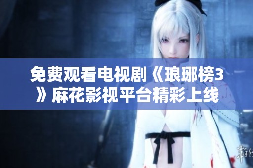 免费观看电视剧《琅琊榜3》麻花影视平台精彩上线