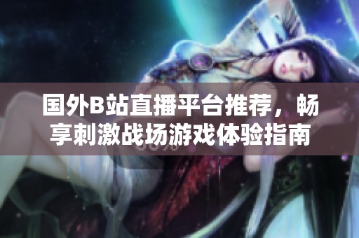 国外B站直播平台推荐，畅享刺激战场游戏体验指南