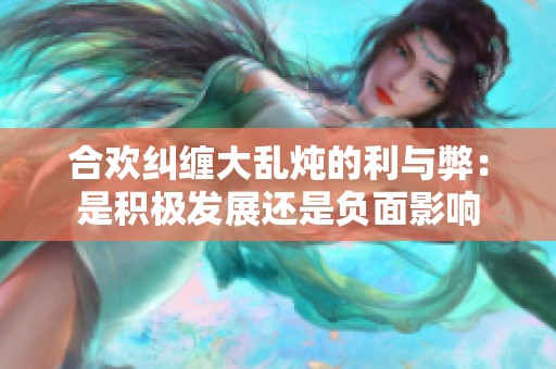 合欢纠缠大乱炖的利与弊：是积极发展还是负面影响