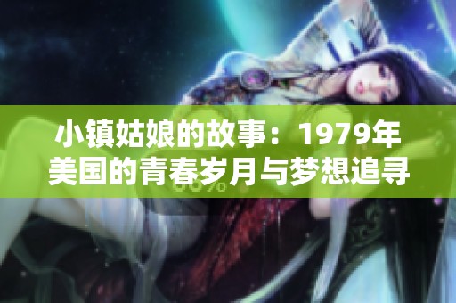 小镇姑娘的故事：1979年美国的青春岁月与梦想追寻