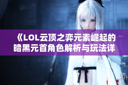 《LOL云顶之弈元素崛起的暗黑元首角色解析与玩法详解》
