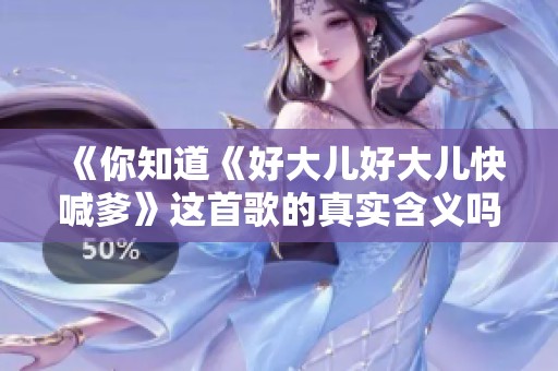 《你知道《好大儿好大儿快喊爹》这首歌的真实含义吗》