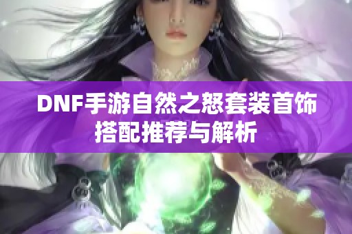 DNF手游自然之怒套装首饰搭配推荐与解析