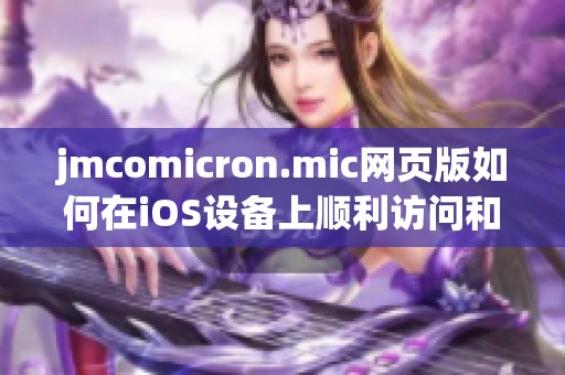 jmcomicron.mic网页版如何在iOS设备上顺利访问和使用