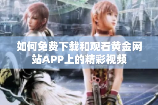 如何免费下载和观看黄金网站APP上的精彩视频