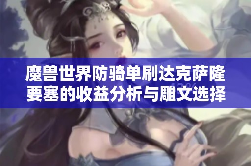 魔兽世界防骑单刷达克萨隆要塞的收益分析与雕文选择技巧