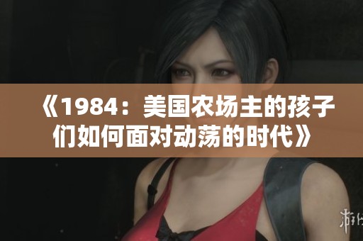 《1984：美国农场主的孩子们如何面对动荡的时代》