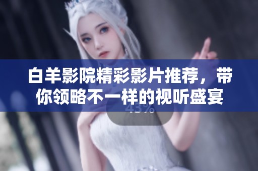 白羊影院精彩影片推荐，带你领略不一样的视听盛宴