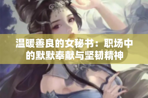 温暖善良的女秘书：职场中的默默奉献与坚韧精神