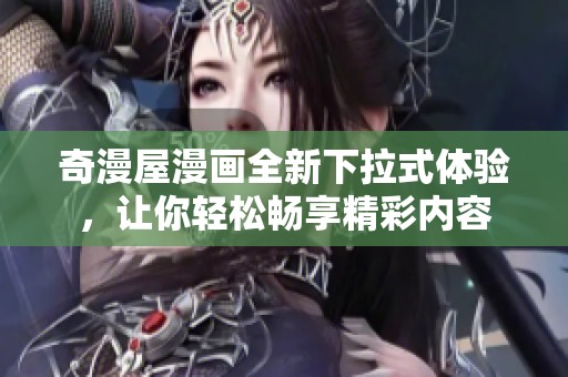 奇漫屋漫画全新下拉式体验，让你轻松畅享精彩内容