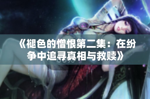 《褪色的憎恨第二集：在纷争中追寻真相与救赎》
