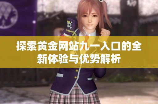 探索黄金网站九一入口的全新体验与优势解析