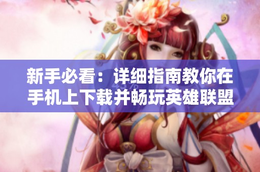 新手必看：详细指南教你在手机上下载并畅玩英雄联盟