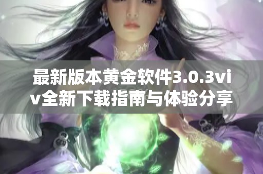 最新版本黄金软件3.0.3viv全新下载指南与体验分享