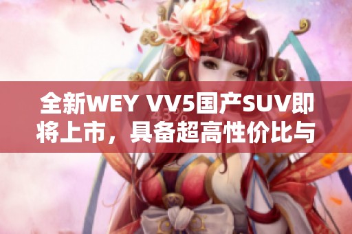 全新WEY VV5国产SUV即将上市，具备超高性价比与时尚设计