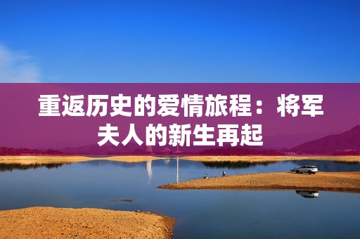 重返历史的爱情旅程：将军夫人的新生再起