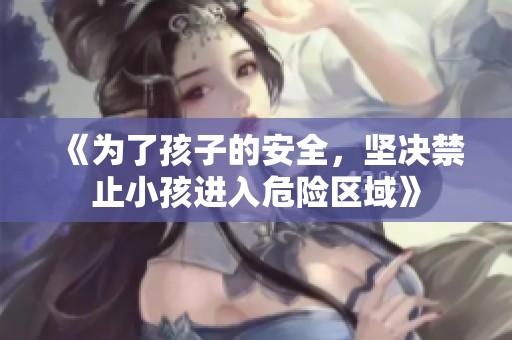 《为了孩子的安全，坚决禁止小孩进入危险区域》