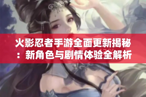 火影忍者手游全面更新揭秘：新角色与剧情体验全解析