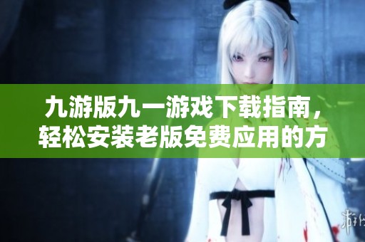 九游版九一游戏下载指南，轻松安装老版免费应用的方法