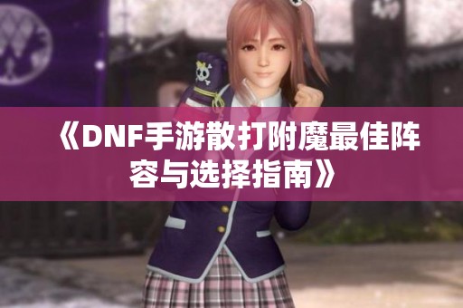 《DNF手游散打附魔最佳阵容与选择指南》