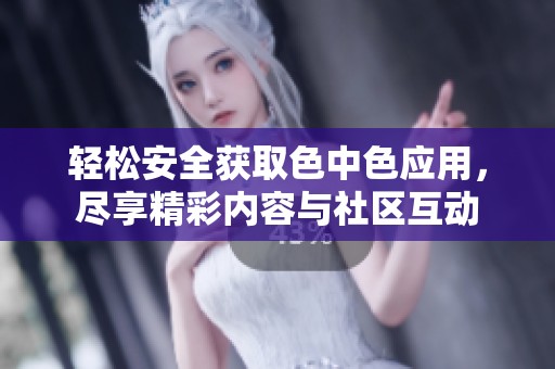 轻松安全获取色中色应用，尽享精彩内容与社区互动
