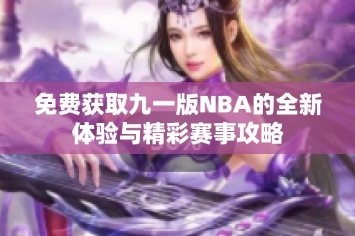 免费获取九一版NBA的全新体验与精彩赛事攻略