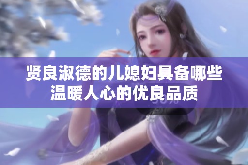 贤良淑德的儿媳妇具备哪些温暖人心的优良品质