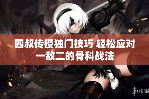 四叔传授独门技巧 轻松应对一敌二的骨科战法