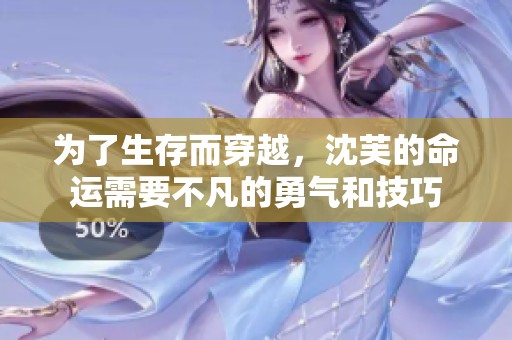 为了生存而穿越，沈芙的命运需要不凡的勇气和技巧