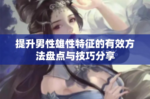 提升男性雄性特征的有效方法盘点与技巧分享