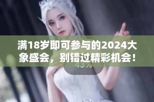 满18岁即可参与的2024大象盛会，别错过精彩机会！