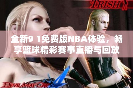 全新9 1免费版NBA体验，畅享篮球精彩赛事直播与回放