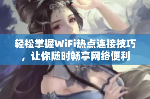 轻松掌握WiFi热点连接技巧，让你随时畅享网络便利