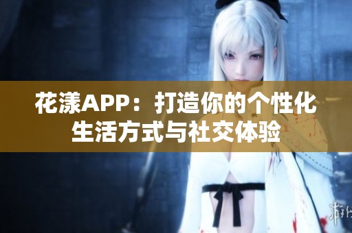 花漾APP：打造你的个性化生活方式与社交体验