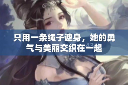 只用一条绳子遮身，她的勇气与美丽交织在一起