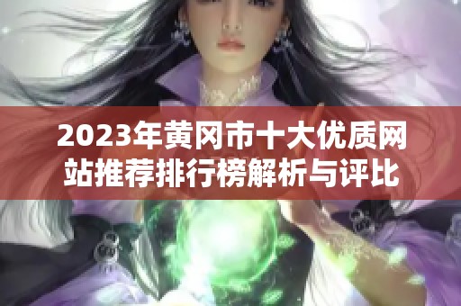 2023年黄冈市十大优质网站推荐排行榜解析与评比