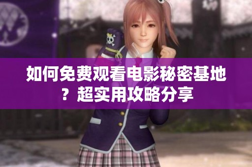 如何免费观看电影秘密基地？超实用攻略分享
