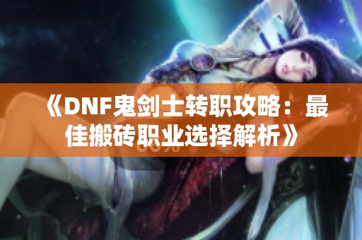 《DNF鬼剑士转职攻略：最佳搬砖职业选择解析》