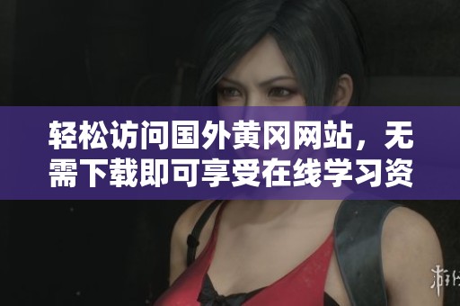 轻松访问国外黄冈网站，无需下载即可享受在线学习资源
