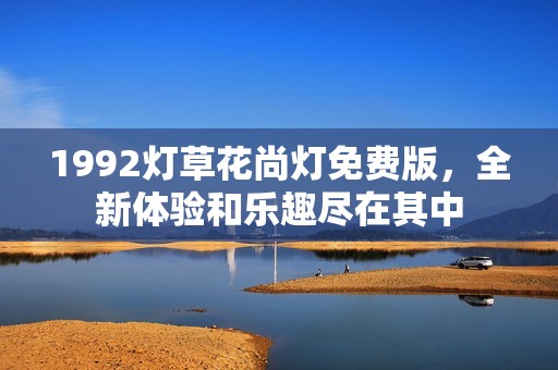 1992灯草花尚灯免费版，全新体验和乐趣尽在其中