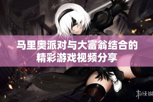 马里奥派对与大富翁结合的精彩游戏视频分享