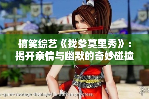 搞笑综艺《找爹莫里秀》：揭开亲情与幽默的奇妙碰撞