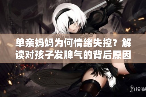 单亲妈妈为何情绪失控？解读对孩子发脾气的背后原因