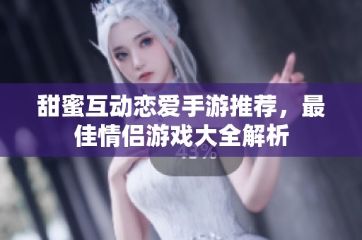 甜蜜互动恋爱手游推荐，最佳情侣游戏大全解析