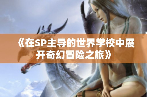 《在SP主导的世界学校中展开奇幻冒险之旅》