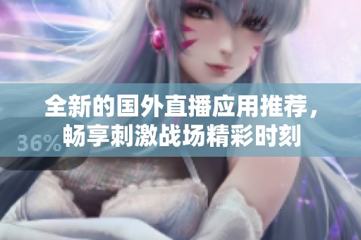 全新的国外直播应用推荐，畅享刺激战场精彩时刻